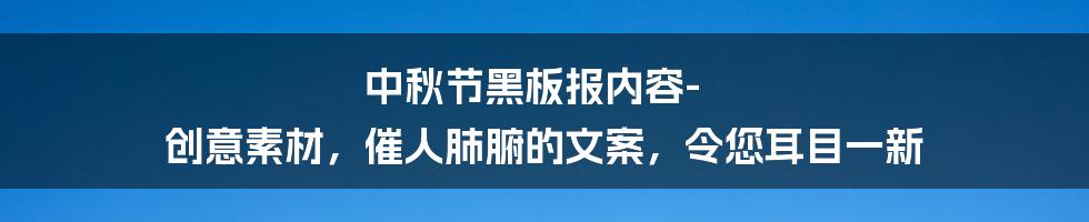 中秋节黑板报内容-创意素材，催人肺腑的文案，令您耳目一新