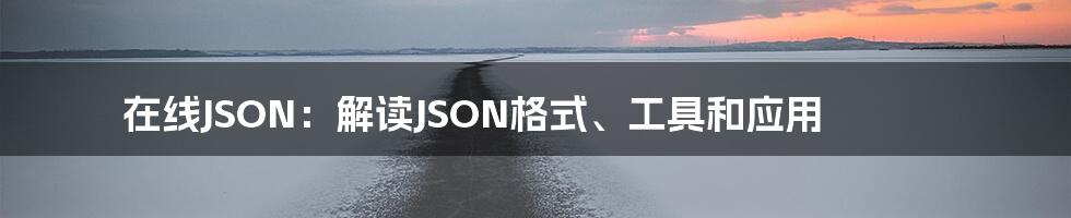 在线JSON：解读JSON格式、工具和应用