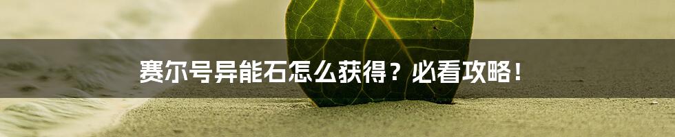 赛尔号异能石怎么获得？必看攻略！