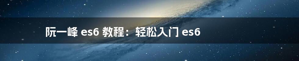 阮一峰 es6 教程：轻松入门 es6