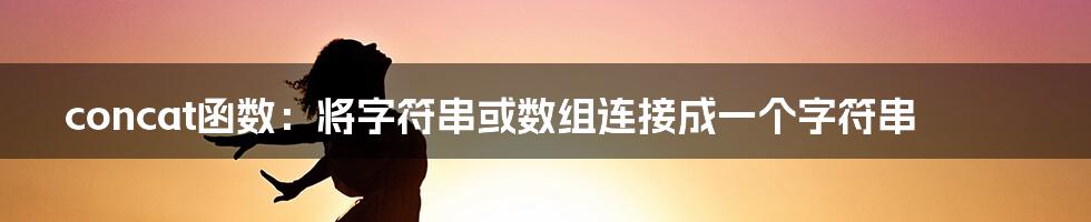 concat函数：将字符串或数组连接成一个字符串