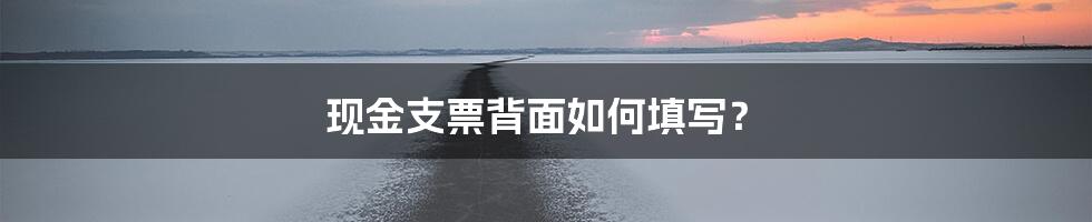 现金支票背面如何填写？