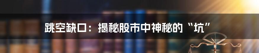 跳空缺口：揭秘股市中神秘的“坑”