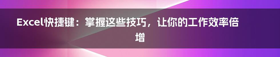 Excel快捷键：掌握这些技巧，让你的工作效率倍增