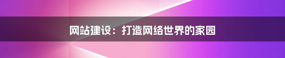 网站建设：打造网络世界的家园