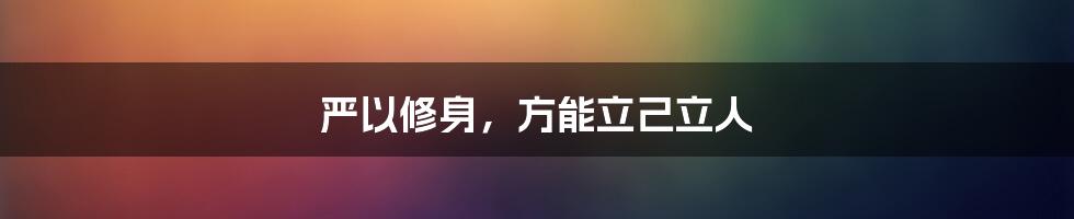 严以修身，方能立己立人