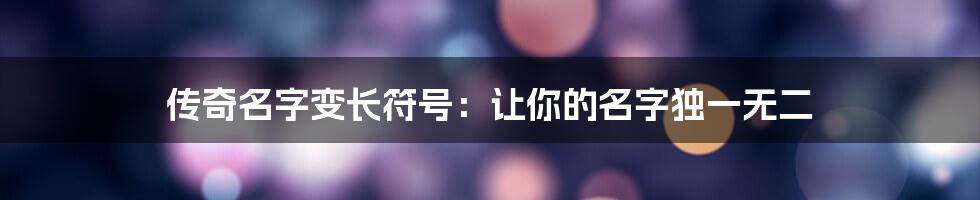 传奇名字变长符号：让你的名字独一无二