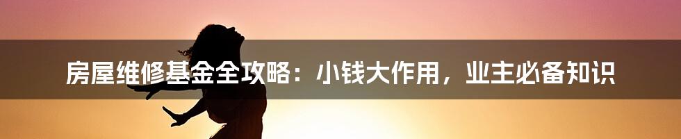 房屋维修基金全攻略：小钱大作用，业主必备知识