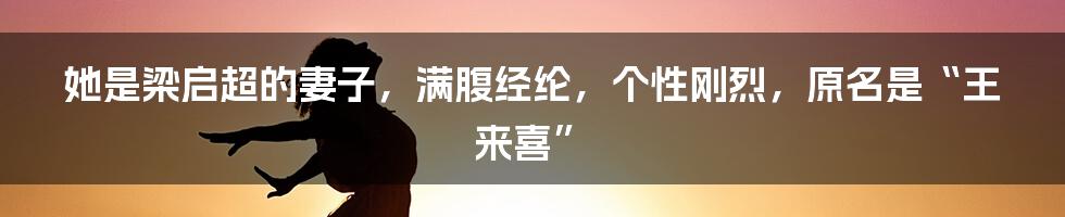 她是梁启超的妻子，满腹经纶，个性刚烈，原名是“王来喜”