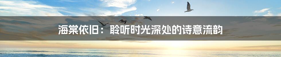 海棠依旧：聆听时光深处的诗意流韵