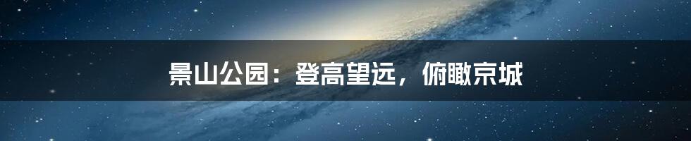 景山公园：登高望远，俯瞰京城