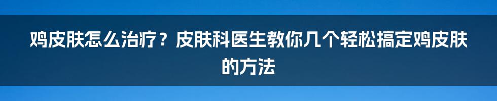 鸡皮肤怎么治疗？皮肤科医生教你几个轻松搞定鸡皮肤的方法