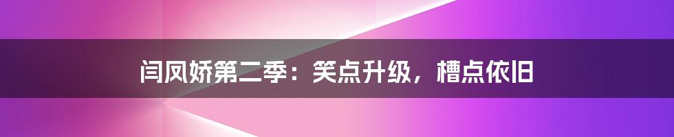 闫凤娇第二季：笑点升级，槽点依旧