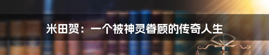 米田贺：一个被神灵眷顾的传奇人生