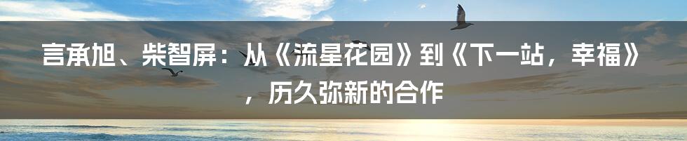 言承旭、柴智屏：从《流星花园》到《下一站，幸福》，历久弥新的合作