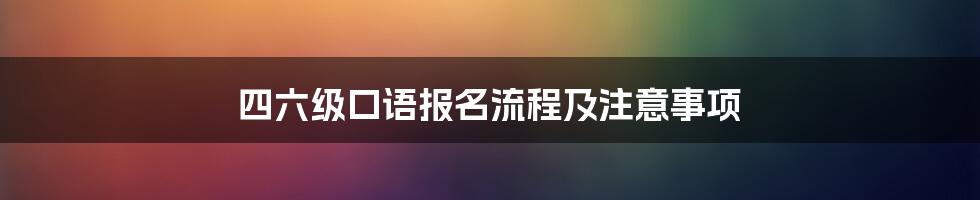 四六级口语报名流程及注意事项