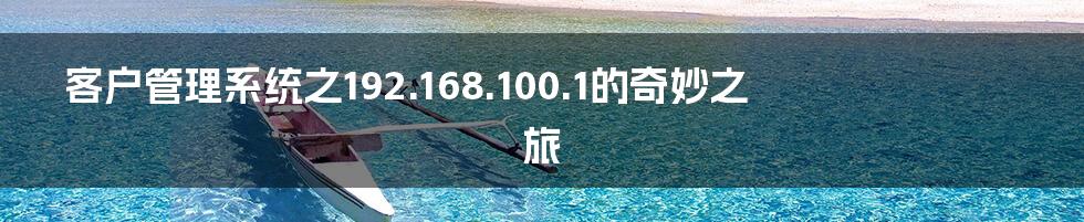 客户管理系统之192.168.100.1的奇妙之旅