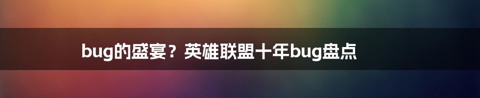 bug的盛宴？英雄联盟十年bug盘点