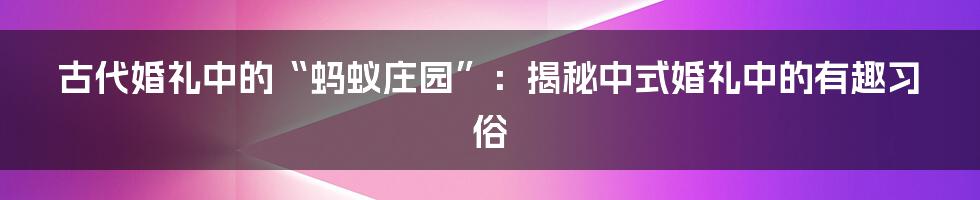 古代婚礼中的“蚂蚁庄园”：揭秘中式婚礼中的有趣习俗