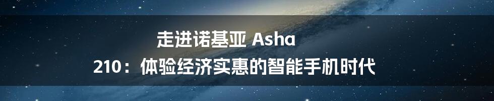 走进诺基亚 Asha 210：体验经济实惠的智能手机时代