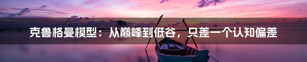 克鲁格曼模型：从巅峰到低谷，只差一个认知偏差