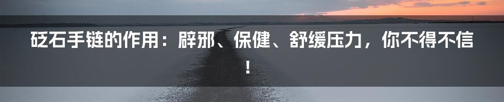 砭石手链的作用：辟邪、保健、舒缓压力，你不得不信！