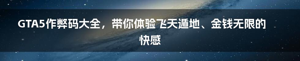 GTA5作弊码大全，带你体验飞天遁地、金钱无限的快感