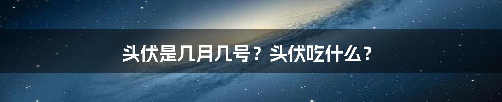 头伏是几月几号？头伏吃什么？