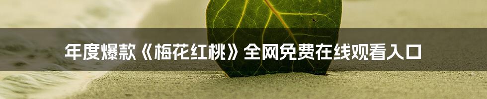 年度爆款《梅花红桃》全网免费在线观看入口