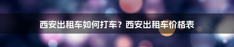 西安出租车如何打车？西安出租车价格表