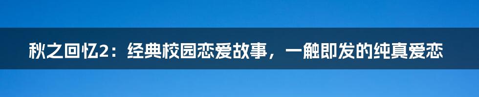 秋之回忆2：经典校园恋爱故事，一触即发的纯真爱恋