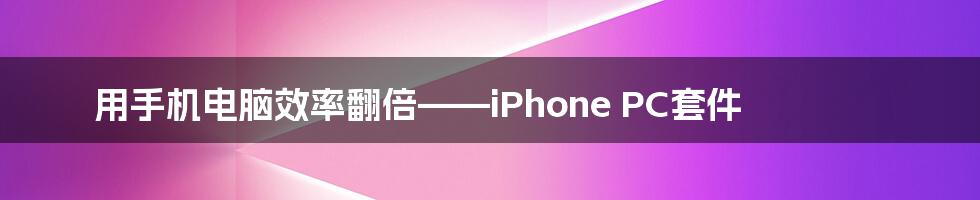 用手机电脑效率翻倍——iPhone PC套件