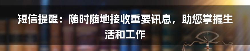 短信提醒：随时随地接收重要讯息，助您掌握生活和工作