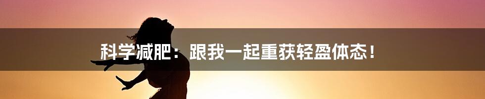 科学减肥：跟我一起重获轻盈体态！