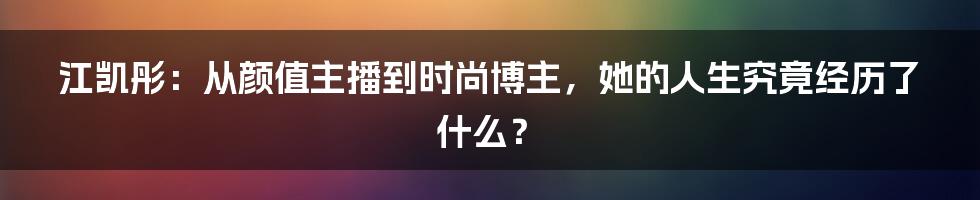 江凯彤：从颜值主播到时尚博主，她的人生究竟经历了什么？