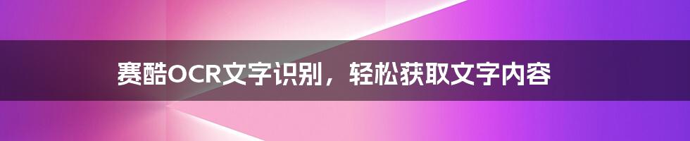 赛酷OCR文字识别，轻松获取文字内容