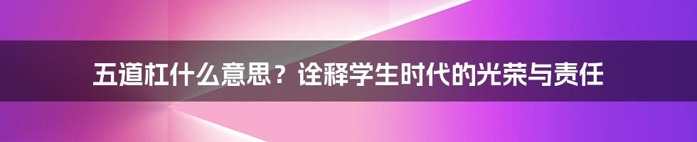 五道杠什么意思？诠释学生时代的光荣与责任