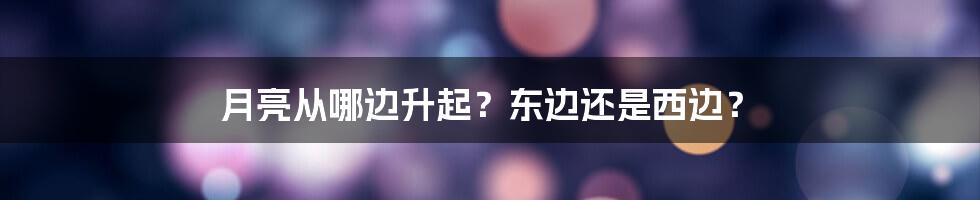 月亮从哪边升起？东边还是西边？