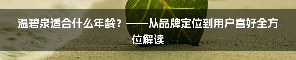 温碧泉适合什么年龄？——从品牌定位到用户喜好全方位解读