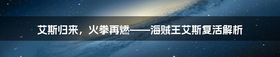 艾斯归来，火拳再燃——海贼王艾斯复活解析