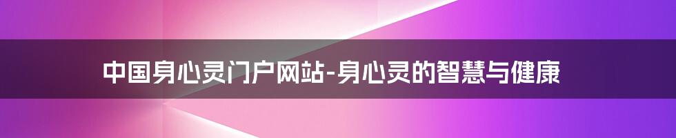 中国身心灵门户网站-身心灵的智慧与健康