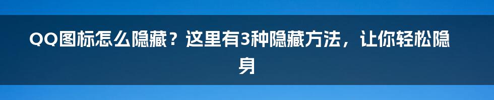 QQ图标怎么隐藏？这里有3种隐藏方法，让你轻松隐身