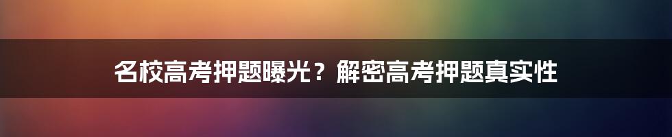 名校高考押题曝光？解密高考押题真实性