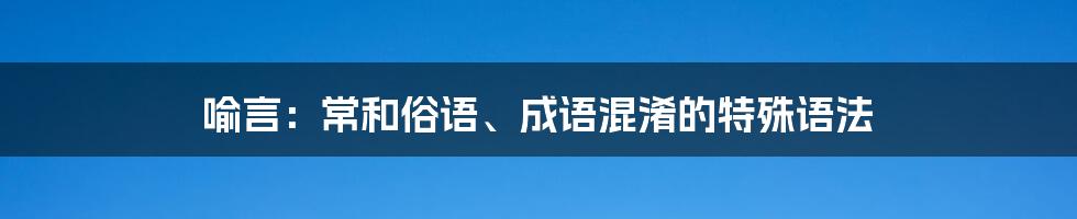 喻言：常和俗语、成语混淆的特殊语法