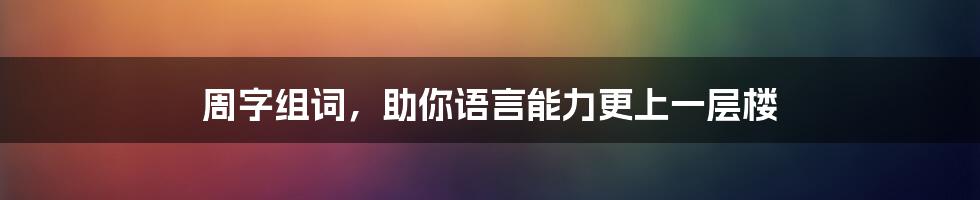 周字组词，助你语言能力更上一层楼