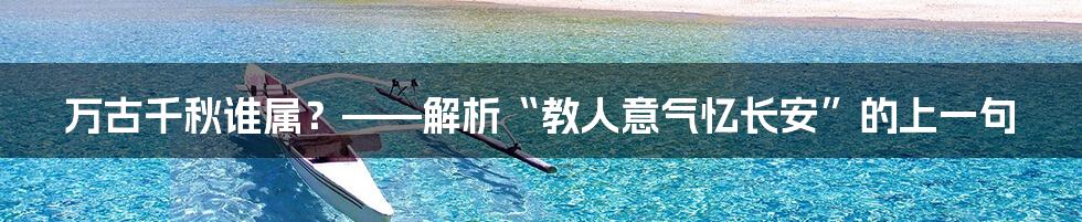 万古千秋谁属？——解析“教人意气忆长安”的上一句