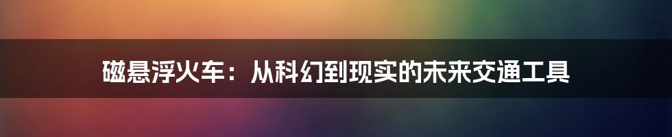 磁悬浮火车：从科幻到现实的未来交通工具