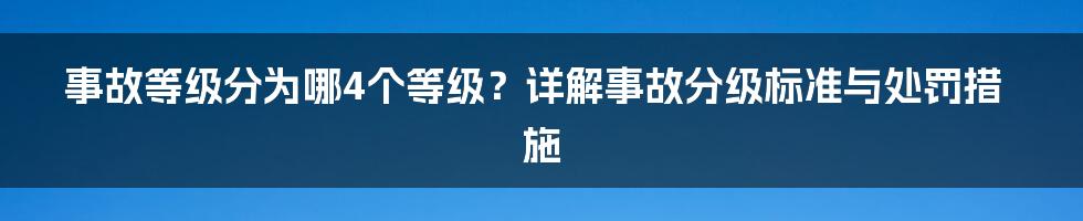 事故等级分为哪4个等级？详解事故分级标准与处罚措施