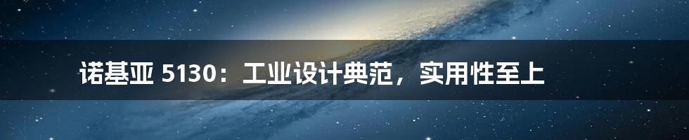 诺基亚 5130：工业设计典范，实用性至上