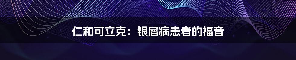 仁和可立克：银屑病患者的福音